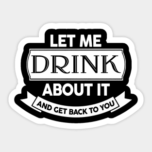 Let Me Drink About It And Get Back To You Sticker